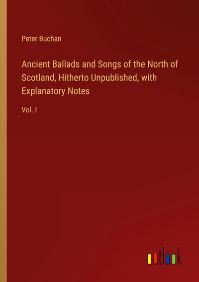 Ancient Ballads and Songs of the North of Scotland, Hitherto Unpublished, with Explanatory Notes
