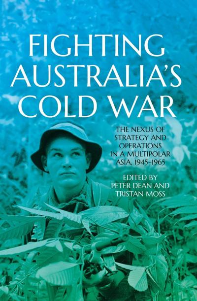 Fighting Australia’s Cold War: The Nexus of Strategy and Operations in a Multipolar Asia, 1945-1965