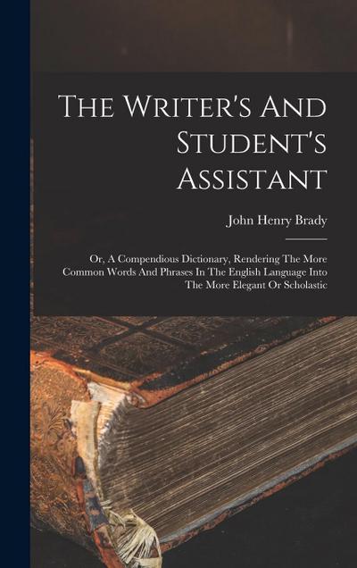 The Writer’s And Student’s Assistant: Or, A Compendious Dictionary, Rendering The More Common Words And Phrases In The English Language Into The More