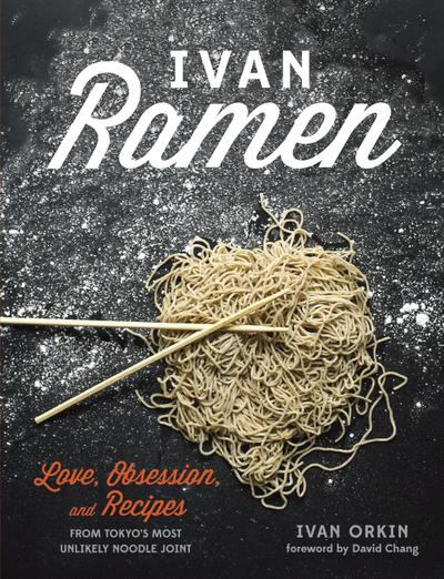 Ivan Ramen: Love, Obsession, and Recipes from Tokyo’s Most Unlikely Noodle Joint