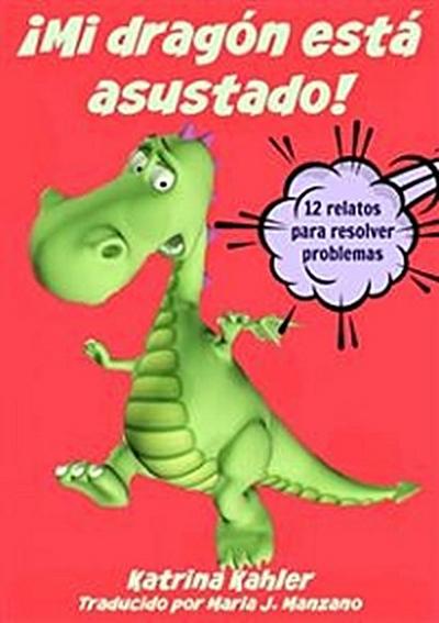 ¡mi Dragón Está Asustado! - 12 Relatos Para Resolver Problemas Problemas Y Miedos De Los Niños