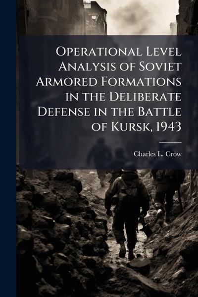 Operational Level Analysis of Soviet Armored Formations in the Deliberate Defense in the Battle of Kursk, 1943
