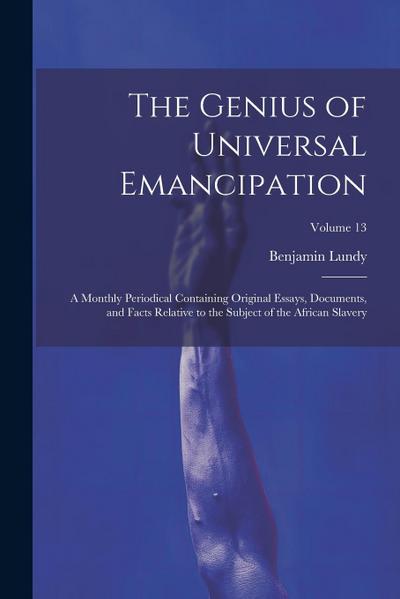 The Genius of Universal Emancipation: A Monthly Periodical Containing Original Essays, Documents, and Facts Relative to the Subject of the African Sla