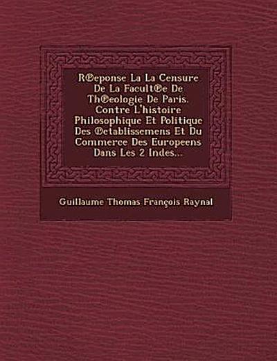 R Eponse La La Censure de La Facult E de Th Eologie de Paris. Contre L’Histoire Philosophique Et Politique Des Etablissemens Et Du Commerce Des Europe