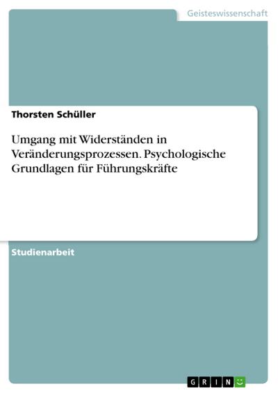 Umgang mit Widerständen in Veränderungsprozessen. Psychologische Grundlagen für Führungskräfte