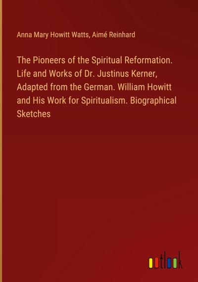The Pioneers of the Spiritual Reformation. Life and Works of Dr. Justinus Kerner, Adapted from the German. William Howitt and His Work for Spiritualism. Biographical Sketches