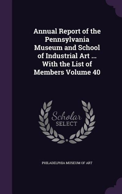 Annual Report of the Pennsylvania Museum and School of Industrial Art ... With the List of Members Volume 40