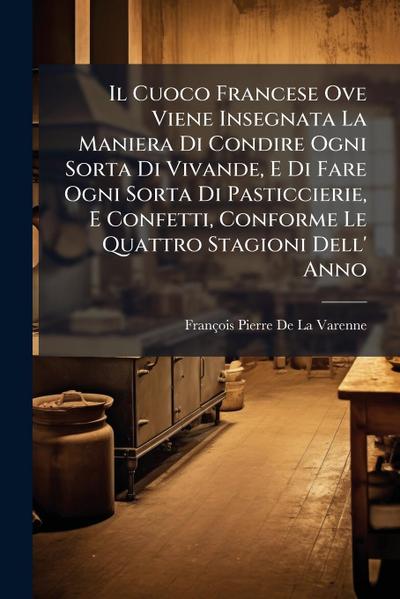 Il Cuoco Francese Ove Viene Insegnata La Maniera Di Condire Ogni Sorta Di Vivande, E Di Fare Ogni Sorta Di Pasticcierie, E Confetti, Conforme Le Quattro Stagioni Dell’ Anno