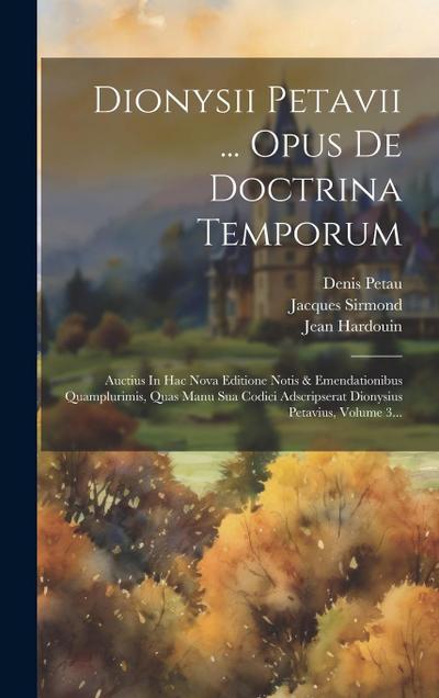 Dionysii Petavii ... Opus De Doctrina Temporum: Auctius In Hac Nova Editione Notis & Emendationibus Quamplurimis, Quas Manu Sua Codici Adscripserat Di