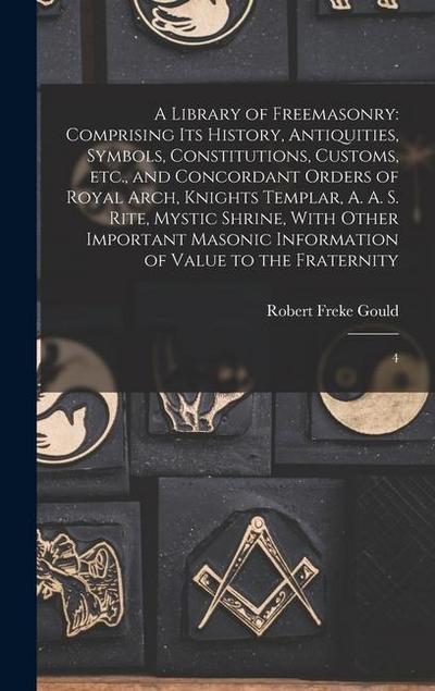 A Library of Freemasonry: Comprising its History, Antiquities, Symbols, Constitutions, Customs, etc., and Concordant Orders of Royal Arch, Knigh