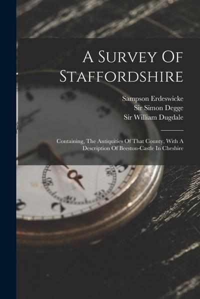 A Survey Of Staffordshire: Containing, The Antiquities Of That County, With A Description Of Beeston-castle In Cheshire