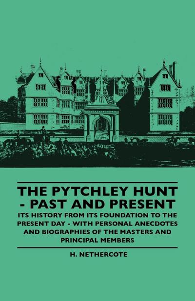 The Pytchley Hunt - Past And Present - Its History From Its Foundation To The Present Day - With Personal Anecdotes And Biographies Of The Masters And Principal Members