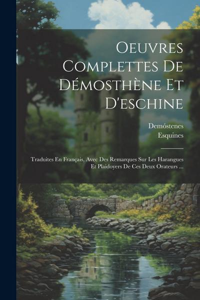 Oeuvres Complettes De Démosthène Et D’eschine: Traduites En Français, Avec Des Remarques Sur Les Harangues Et Plaidoyers De Ces Deux Orateurs ...