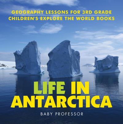 Life In Antarctica - Geography Lessons for 3rd Grade | Children’s Explore the World Books