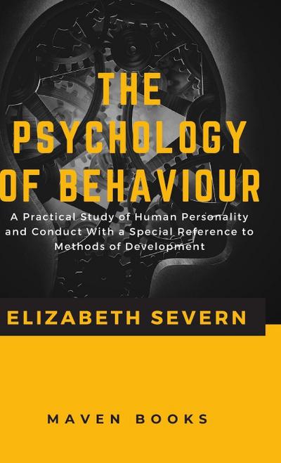 The Psychology of  Behaviour A Practical Study of Human Personality and Conduct With a Special Reference to Methods of Development