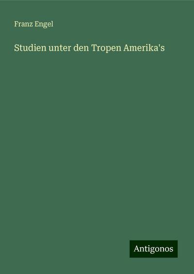 Engel, F: Studien unter den Tropen Amerika’s
