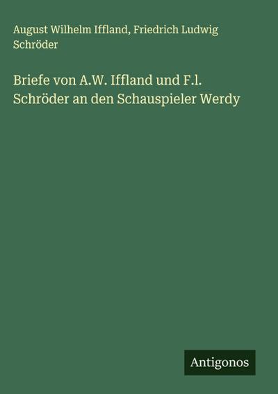 Briefe von A.W. Iffland und F.l. Schröder an den Schauspieler Werdy