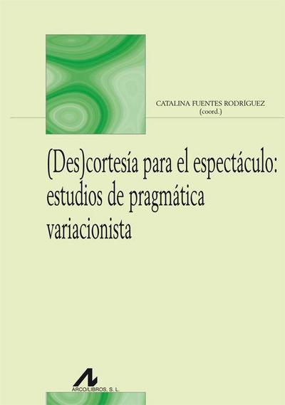 (Des)cortesía para el espectáculo : estudios de pragmática variacionista