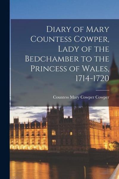Diary of Mary Countess Cowper, Lady of the Bedchamber to the Princess of Wales, 1714-1720
