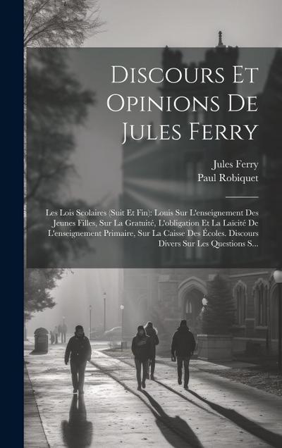 Discours Et Opinions De Jules Ferry: Les Lois Scolaires (Suit Et Fin): Louis Sur L’enseignement Des Jeunes Filles, Sur La Gratuité, L’obligation Et La