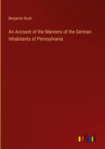 An Account of the Manners of the German Inhabitants of Pennsylvania