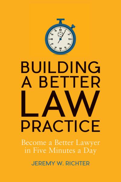 Building a Better Law Practice: Become a Better Lawyer in Five Minutes a Day