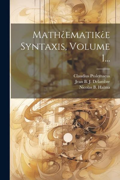 Math¿ematik¿e Syntaxis, Volume 1...