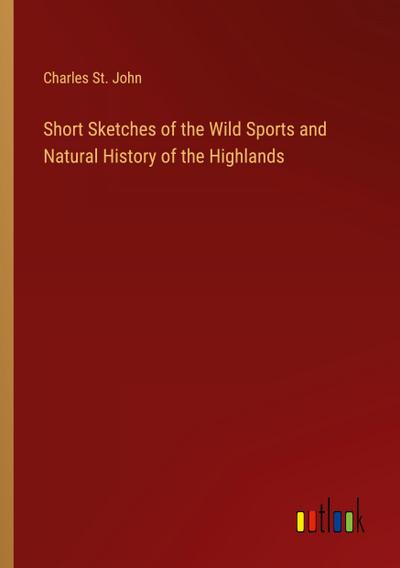 Short Sketches of the Wild Sports and Natural History of the Highlands