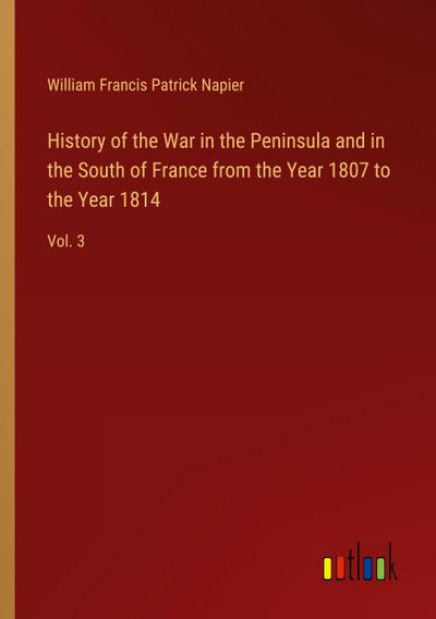 History of the War in the Peninsula and in the South of France from the Year 1807 to the Year 1814