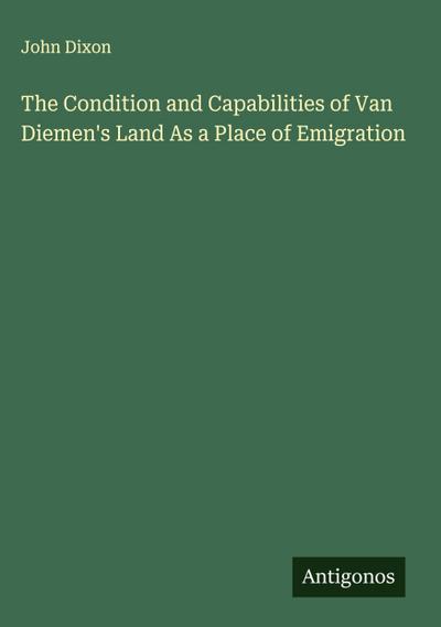 The Condition and Capabilities of Van Diemen’s Land As a Place of Emigration