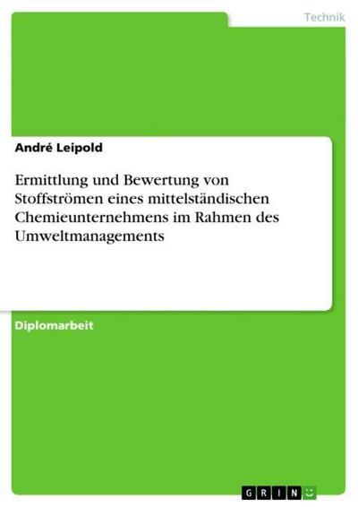 Ermittlung und Bewertung von Stoffströmen eines mittelständischen Chemieunternehmens im Rahmen des Umweltmanagements - André Leipold