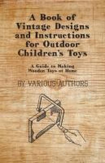 A Book of Vintage Designs and Instructions for Outdoor Children’s Toys - A Guide to Making Wooden Toys at Home