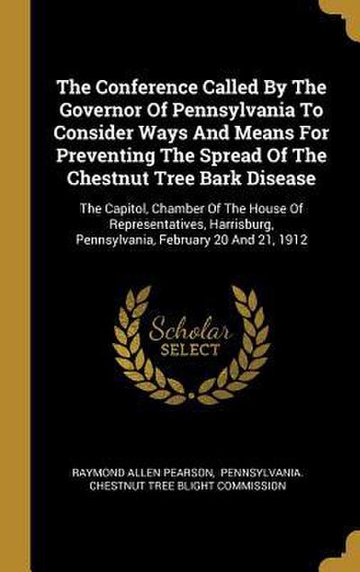 The Conference Called By The Governor Of Pennsylvania To Consider Ways And Means For Preventing The Spread Of The Chestnut Tree Bark Disease: The Capi