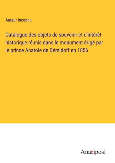 Catalogue des objets de souvenir et d’intérêt historique réunis dans le monument érigé par le prince Anatole de Démidoff en 1856