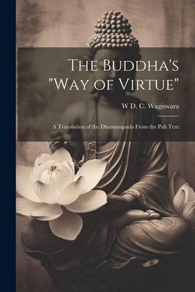 The Buddha’s "Way of Virtue": A Translation of the Dhammapada From the Pali Text