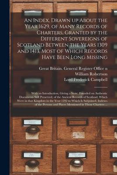 An Index, Drawn up About the Year 1629, of Many Records of Charters, Granted by the Different Sovereigns of Scotland Between the Years 1309 and 1413