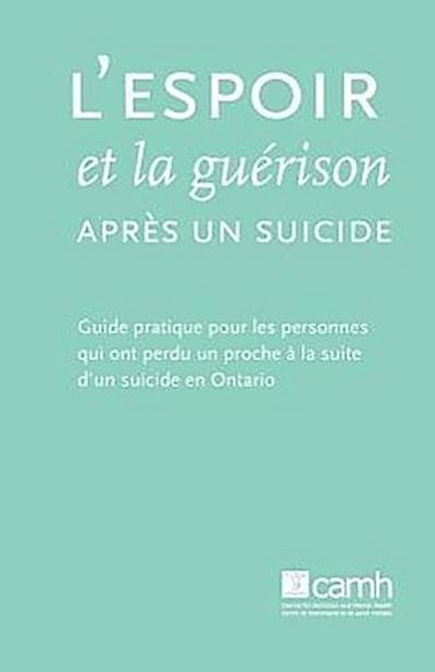 L’espoir et la guérison après un suicide: Guide pratique pour les personnes qui ont perdu un proche à la suite d’un suicide en Ontario