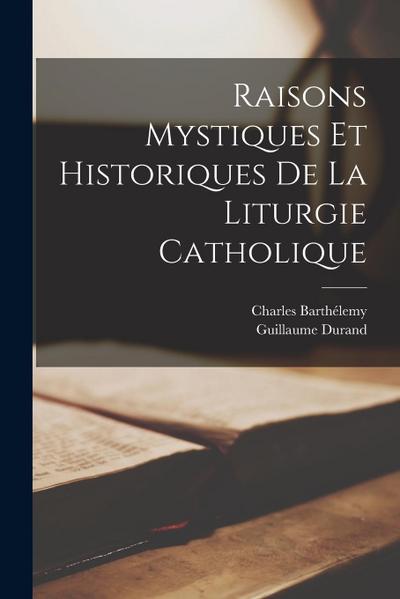 Raisons Mystiques Et Historiques De La Liturgie Catholique