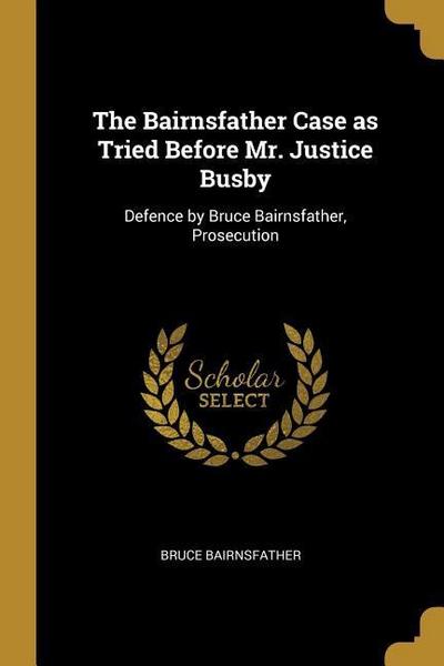 The Bairnsfather Case as Tried Before Mr. Justice Busby: Defence by Bruce Bairnsfather, Prosecution