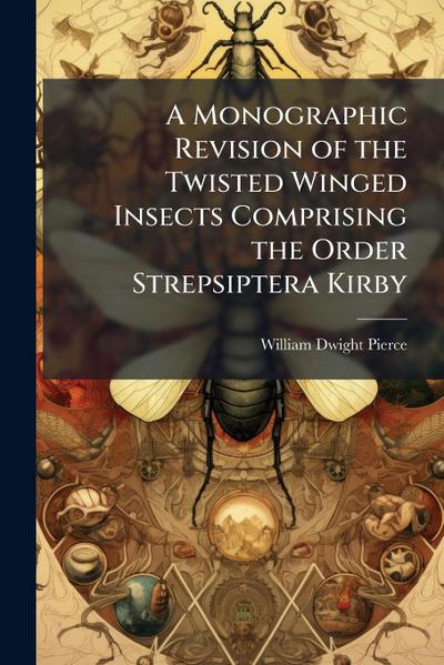 A Monographic Revision of the Twisted Winged Insects Comprising the Order Strepsiptera Kirby