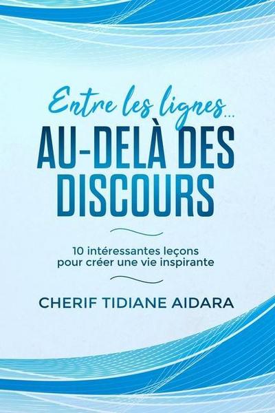 Entre les lignes... Au-delà des discours: 10 intéressantes leçons pour créer une vie inspirante
