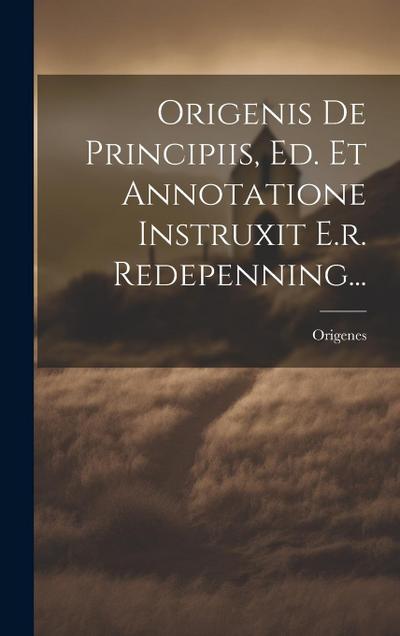 Origenis De Principiis, Ed. Et Annotatione Instruxit E.r. Redepenning...