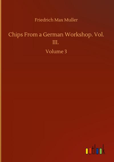 Chips From a German Workshop. Vol. III.