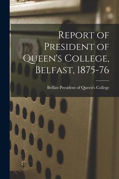 Report of President of Queen’s College, Belfast, 1875-76