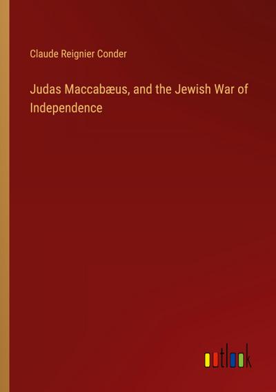 Judas Maccabæus, and the Jewish War of Independence