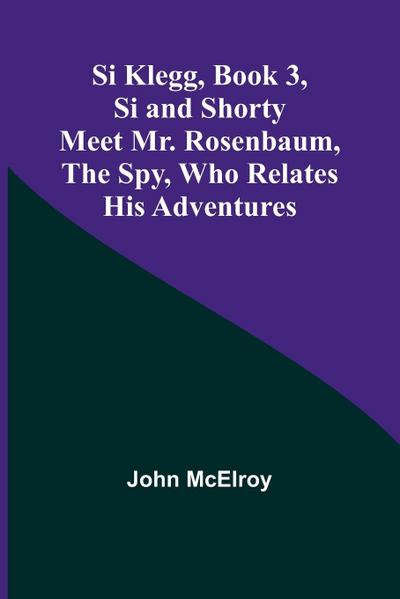 Si Klegg, Book 3,Si and Shorty Meet Mr. Rosenbaum, the Spy, Who Relates His Adventures