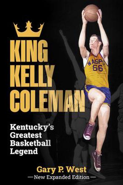 King Kelly Coleman, Kentucky’s Greatest Basketball Legend--New Expanded Edition