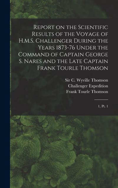 Report on the Scientific Results of the Voyage of H.M.S. Challenger During the Years 1873-76 Under the Command of Captain George S. Nares and the Late