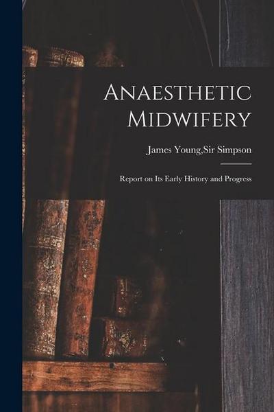 Anaesthetic Midwifery: Report on Its Early History and Progress
