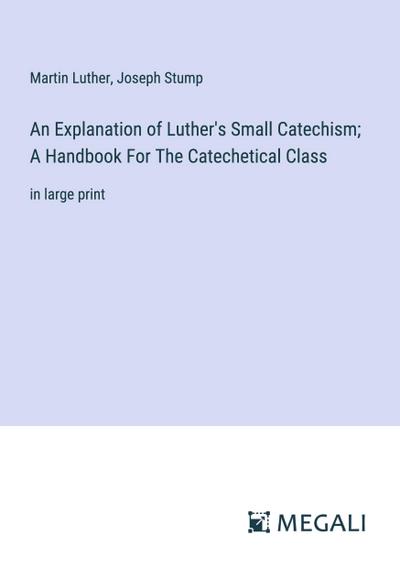 An Explanation of Luther’s Small Catechism; A Handbook For The Catechetical Class